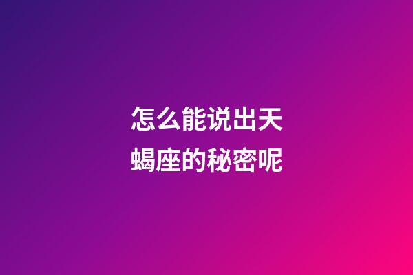 怎么能说出天蝎座的秘密呢-第1张-星座运势-玄机派