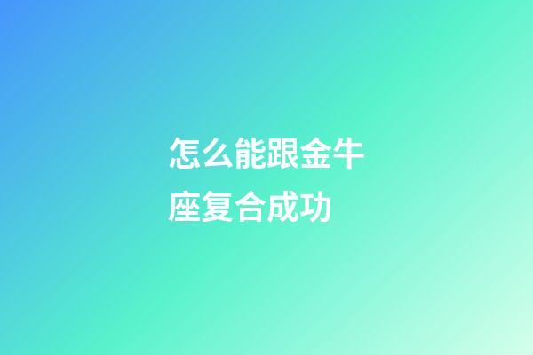 怎么能跟金牛座复合成功-第1张-星座运势-玄机派