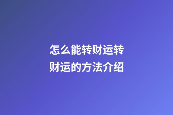 怎么能转财运?转财运的方法介绍