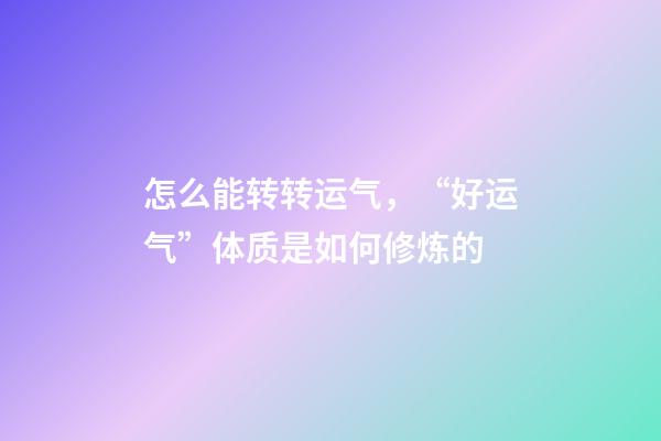 怎么能转转运气，“好运气”体质是如何修炼的-第1张-观点-玄机派