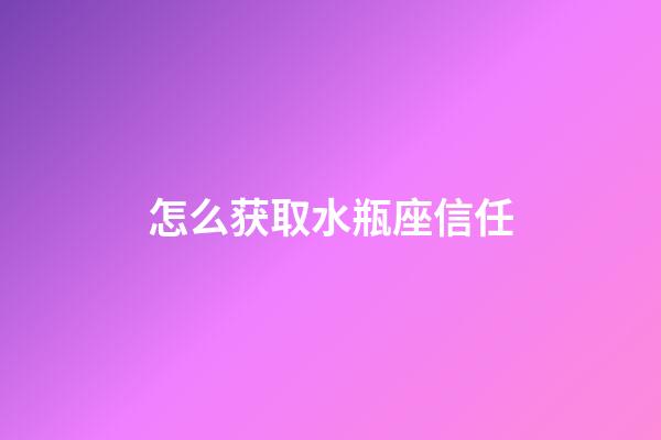 怎么获取水瓶座信任-第1张-星座运势-玄机派