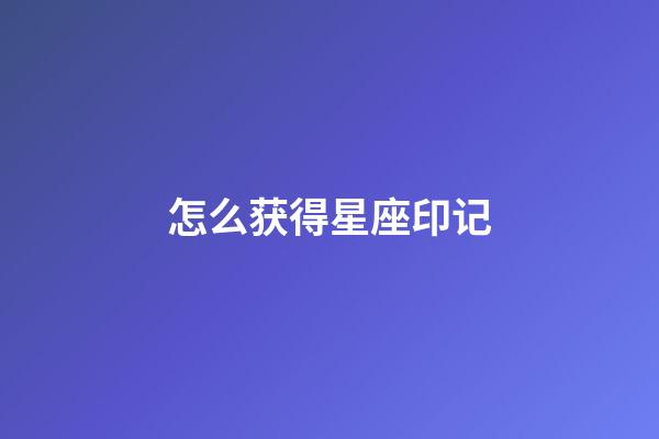 怎么获得星座印记-第1张-星座运势-玄机派