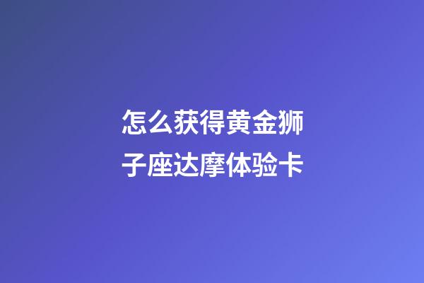 怎么获得黄金狮子座达摩体验卡