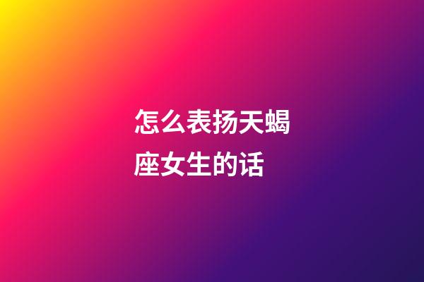 怎么表扬天蝎座女生的话-第1张-星座运势-玄机派