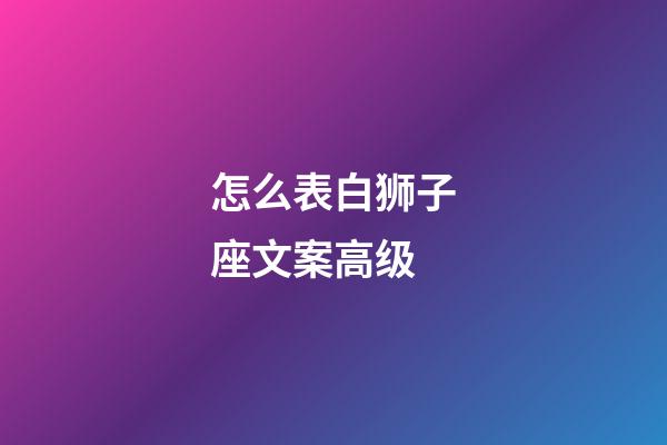 怎么表白狮子座文案高级-第1张-星座运势-玄机派