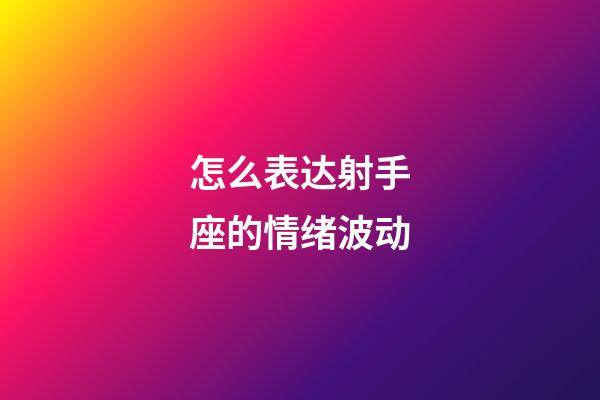 怎么表达射手座的情绪波动-第1张-星座运势-玄机派