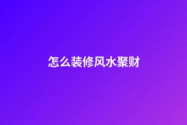 怎么装修风水聚财