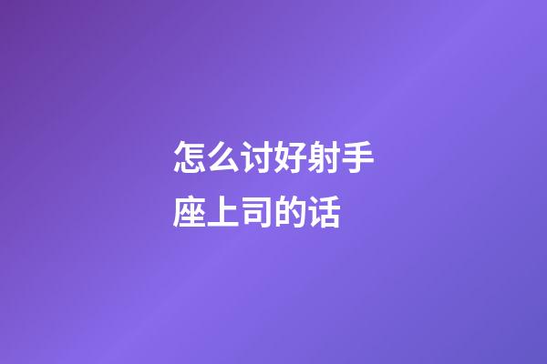 怎么讨好射手座上司的话