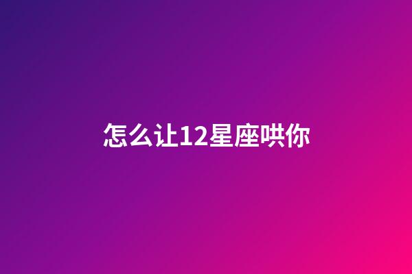 怎么让12星座哄你-第1张-星座运势-玄机派