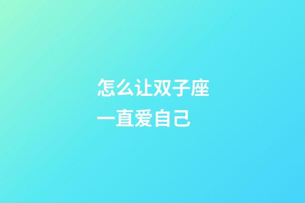 怎么让双子座一直爱自己-第1张-星座运势-玄机派