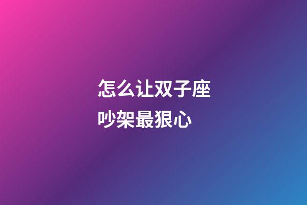 怎么让双子座吵架最狠心-第1张-星座运势-玄机派