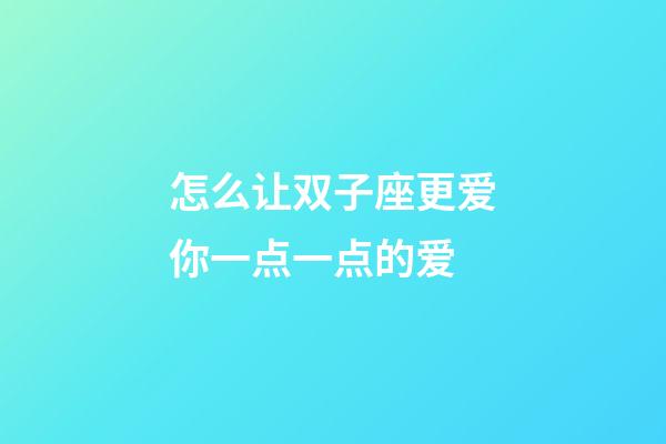 怎么让双子座更爱你一点一点的爱-第1张-星座运势-玄机派