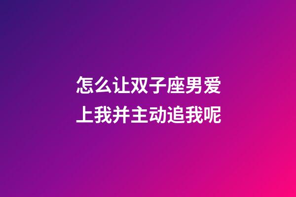 怎么让双子座男爱上我并主动追我呢-第1张-星座运势-玄机派