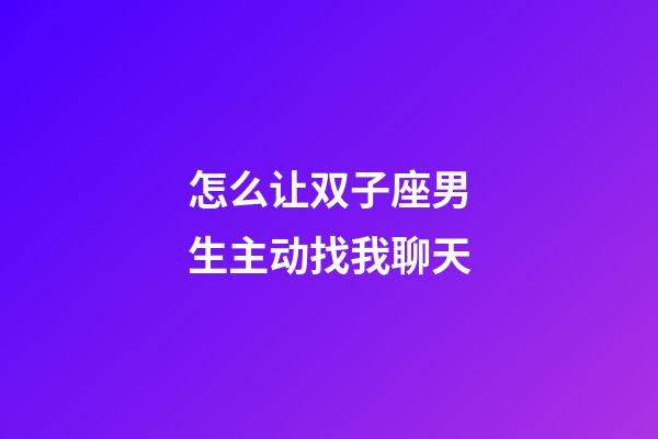 怎么让双子座男生主动找我聊天-第1张-星座运势-玄机派