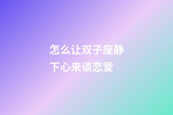 怎么让双子座静下心来谈恋爱-第1张-星座运势-玄机派