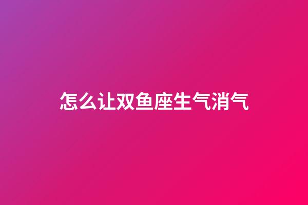 怎么让双鱼座生气消气-第1张-星座运势-玄机派