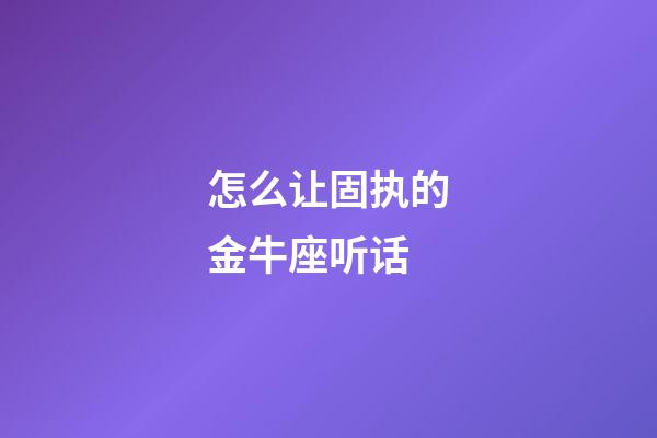怎么让固执的金牛座听话