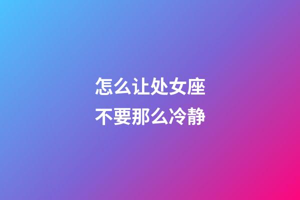 怎么让处女座不要那么冷静-第1张-星座运势-玄机派