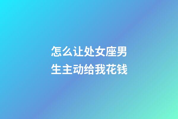 怎么让处女座男生主动给我花钱-第1张-星座运势-玄机派