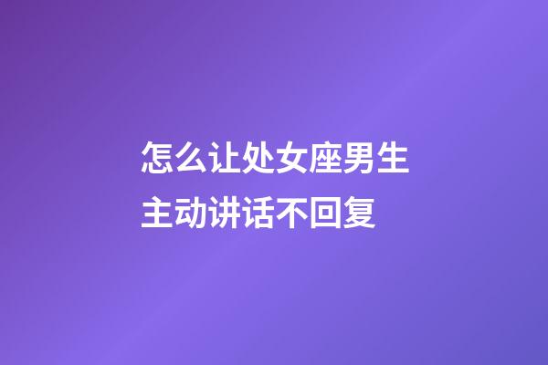 怎么让处女座男生主动讲话不回复-第1张-星座运势-玄机派