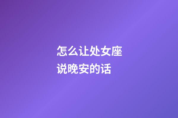 怎么让处女座说晚安的话