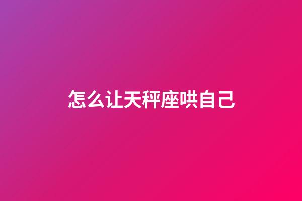 怎么让天秤座哄自己-第1张-星座运势-玄机派