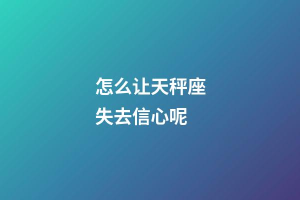 怎么让天秤座失去信心呢-第1张-星座运势-玄机派