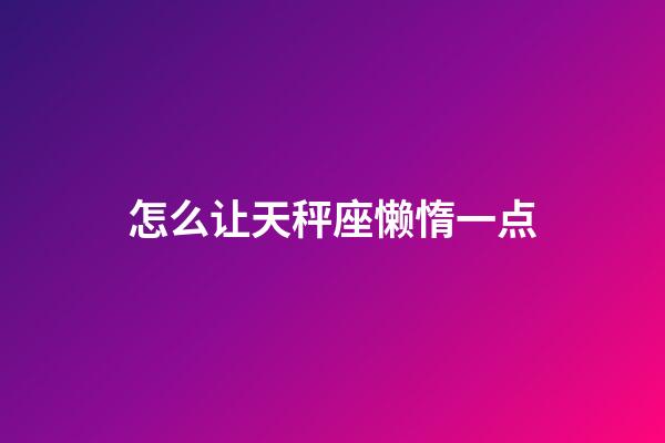 怎么让天秤座懒惰一点-第1张-星座运势-玄机派