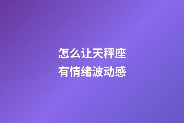 怎么让天秤座有情绪波动感-第1张-星座运势-玄机派