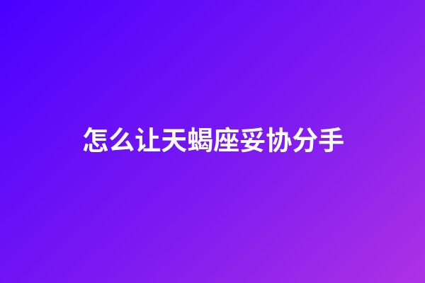 怎么让天蝎座妥协分手-第1张-星座运势-玄机派