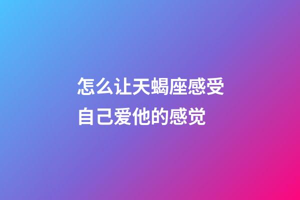 怎么让天蝎座感受自己爱他的感觉-第1张-星座运势-玄机派