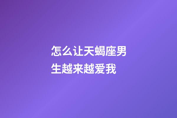 怎么让天蝎座男生越来越爱我-第1张-星座运势-玄机派