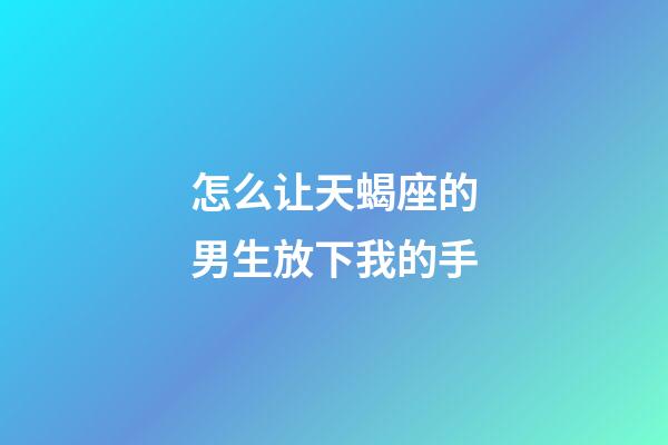 怎么让天蝎座的男生放下我的手-第1张-星座运势-玄机派