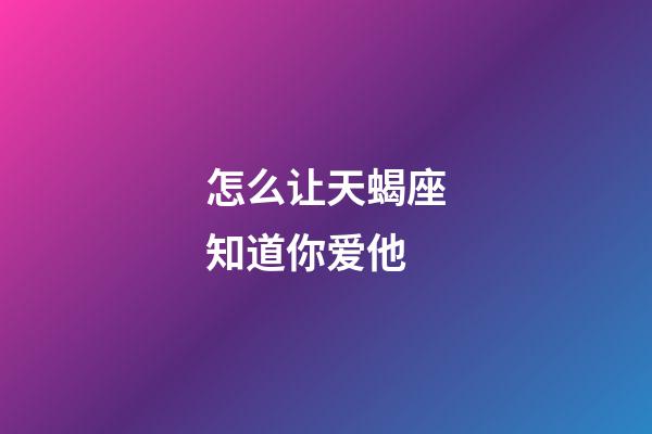 怎么让天蝎座知道你爱他-第1张-星座运势-玄机派