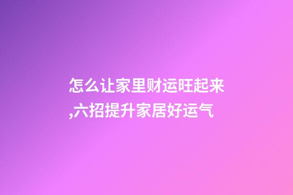 怎么让家里财运旺起来,六招提升家居好运气-第1张-观点-玄机派