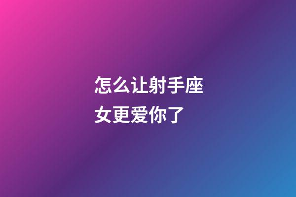 怎么让射手座女更爱你了-第1张-星座运势-玄机派