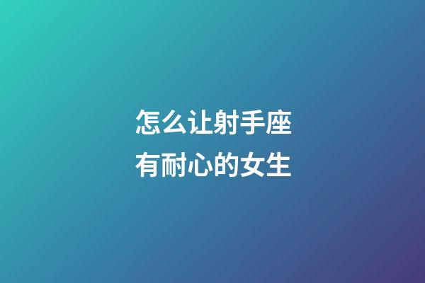 怎么让射手座有耐心的女生-第1张-星座运势-玄机派