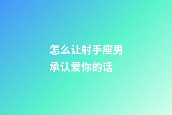 怎么让射手座男承认爱你的话-第1张-星座运势-玄机派