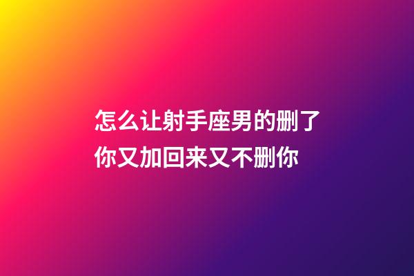 怎么让射手座男的删了你又加回来又不删你