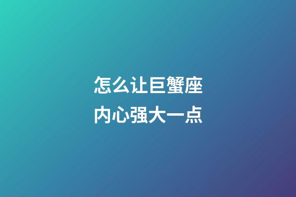 怎么让巨蟹座内心强大一点-第1张-星座运势-玄机派