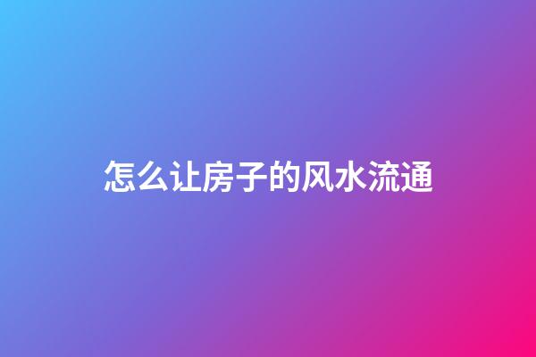 怎么让房子的风水流通