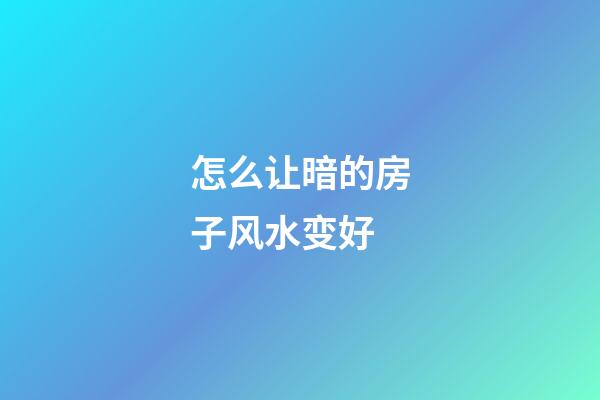 怎么让暗的房子风水变好