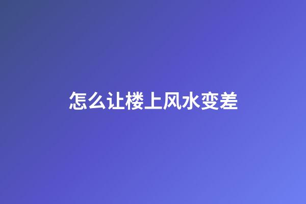 怎么让楼上风水变差