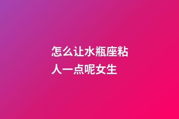 怎么让水瓶座粘人一点呢女生-第1张-星座运势-玄机派
