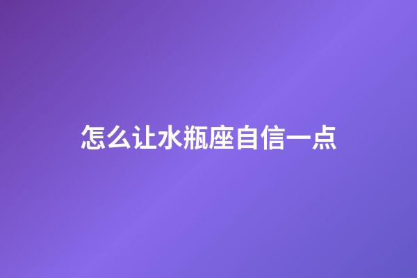 怎么让水瓶座自信一点