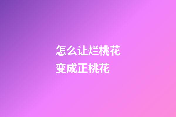 怎么让烂桃花变成正桃花