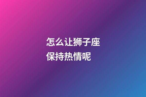 怎么让狮子座保持热情呢