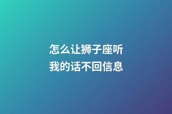 怎么让狮子座听我的话不回信息-第1张-星座运势-玄机派