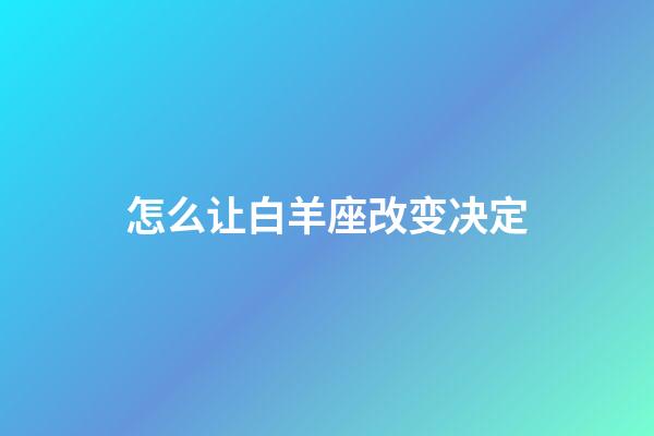 怎么让白羊座改变决定-第1张-星座运势-玄机派