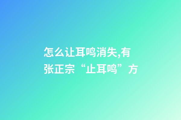 怎么让耳鸣消失,有张正宗“止耳鸣”方-第1张-观点-玄机派